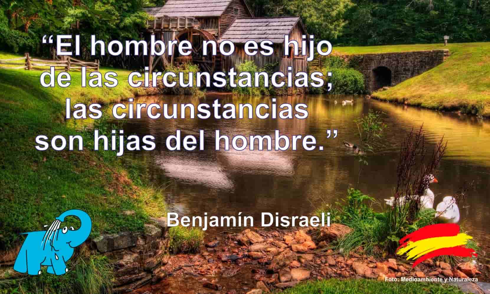 El hombre no es hijo de las circunstancias; las circunstancias son hijas del hombre.